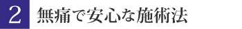 無痛で安心な施術法