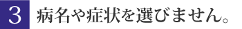 病名や症状を選びません。